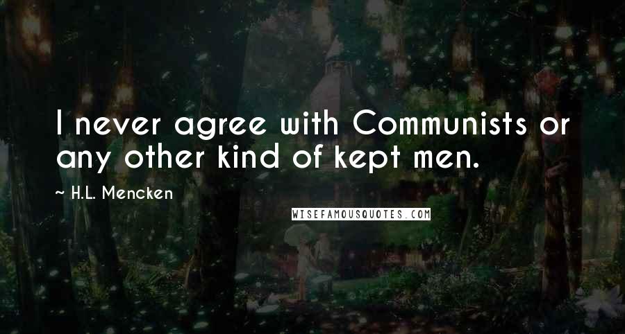 H.L. Mencken Quotes: I never agree with Communists or any other kind of kept men.