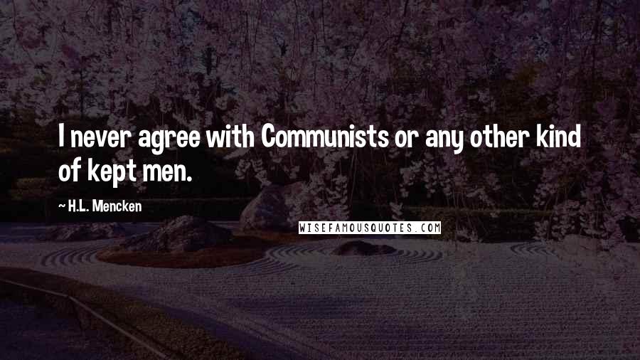 H.L. Mencken Quotes: I never agree with Communists or any other kind of kept men.