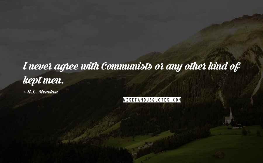 H.L. Mencken Quotes: I never agree with Communists or any other kind of kept men.