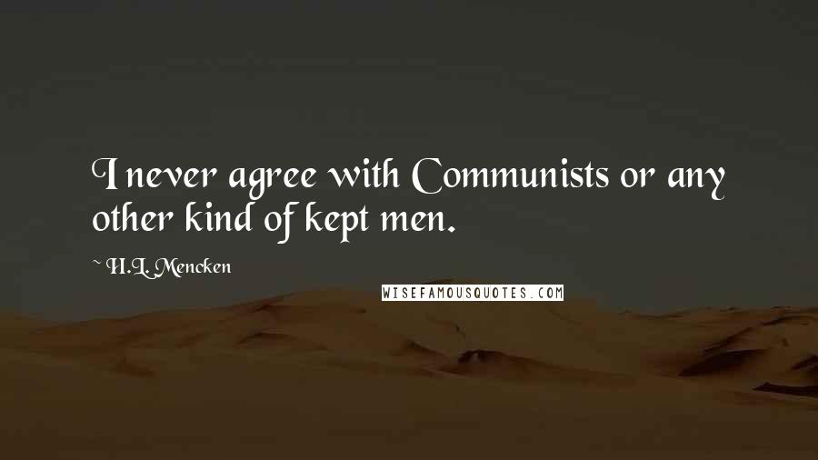 H.L. Mencken Quotes: I never agree with Communists or any other kind of kept men.