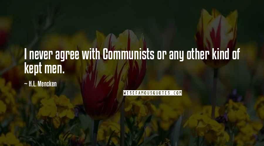 H.L. Mencken Quotes: I never agree with Communists or any other kind of kept men.