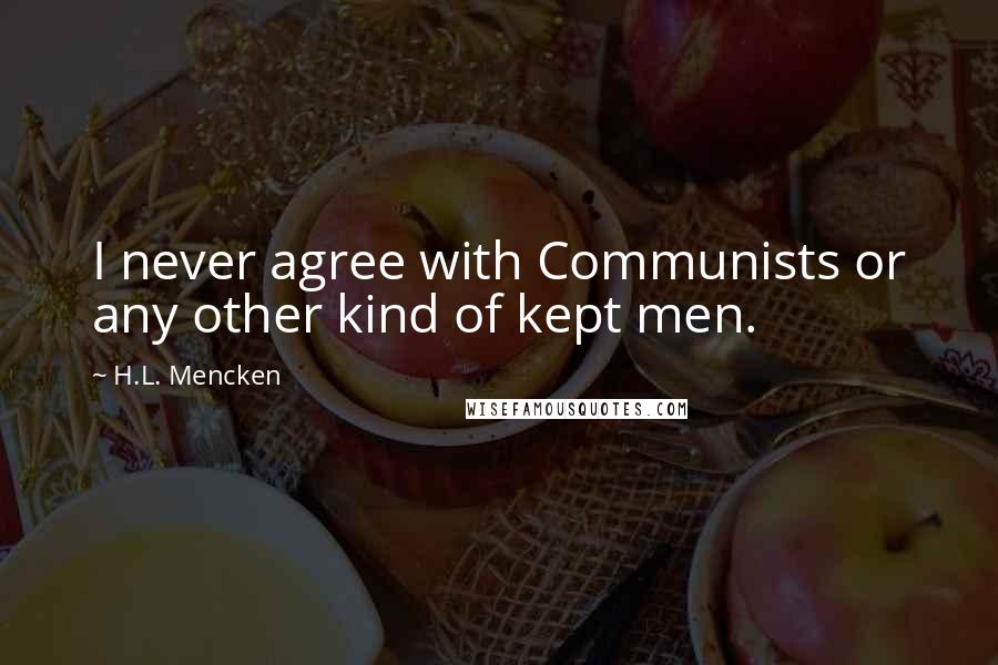 H.L. Mencken Quotes: I never agree with Communists or any other kind of kept men.