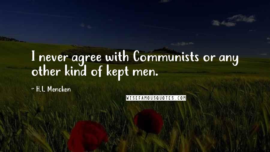 H.L. Mencken Quotes: I never agree with Communists or any other kind of kept men.