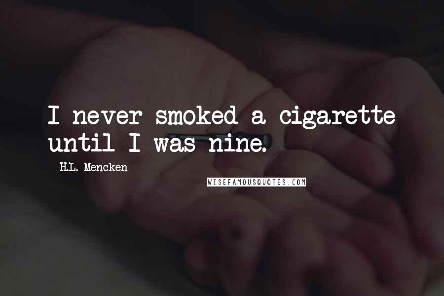 H.L. Mencken Quotes: I never smoked a cigarette until I was nine.