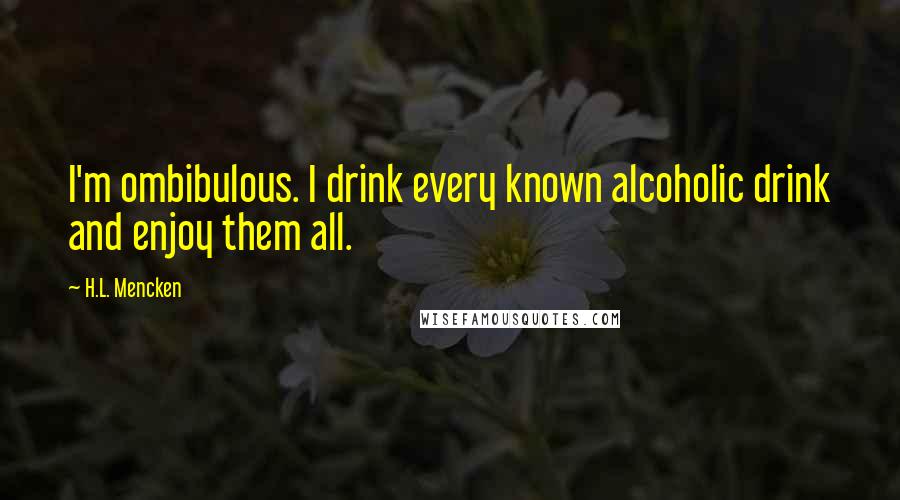 H.L. Mencken Quotes: I'm ombibulous. I drink every known alcoholic drink and enjoy them all.