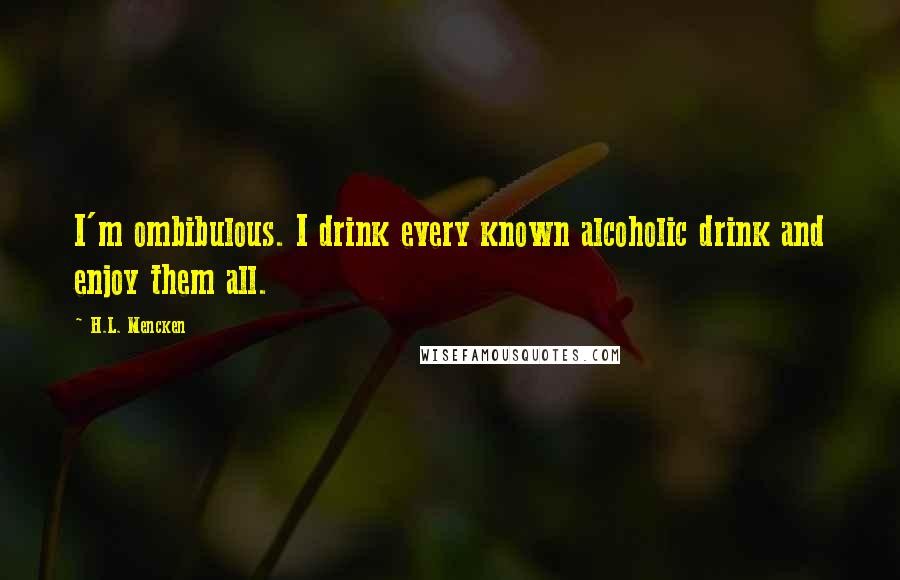 H.L. Mencken Quotes: I'm ombibulous. I drink every known alcoholic drink and enjoy them all.