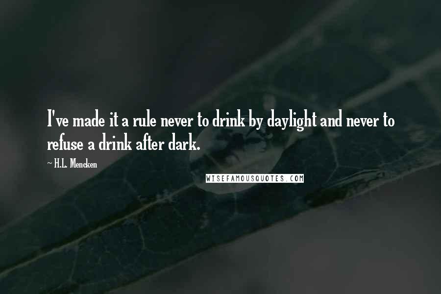 H.L. Mencken Quotes: I've made it a rule never to drink by daylight and never to refuse a drink after dark.