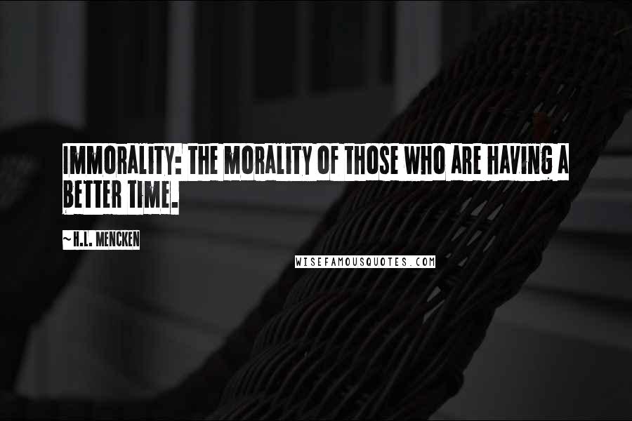 H.L. Mencken Quotes: Immorality: the morality of those who are having a better time.