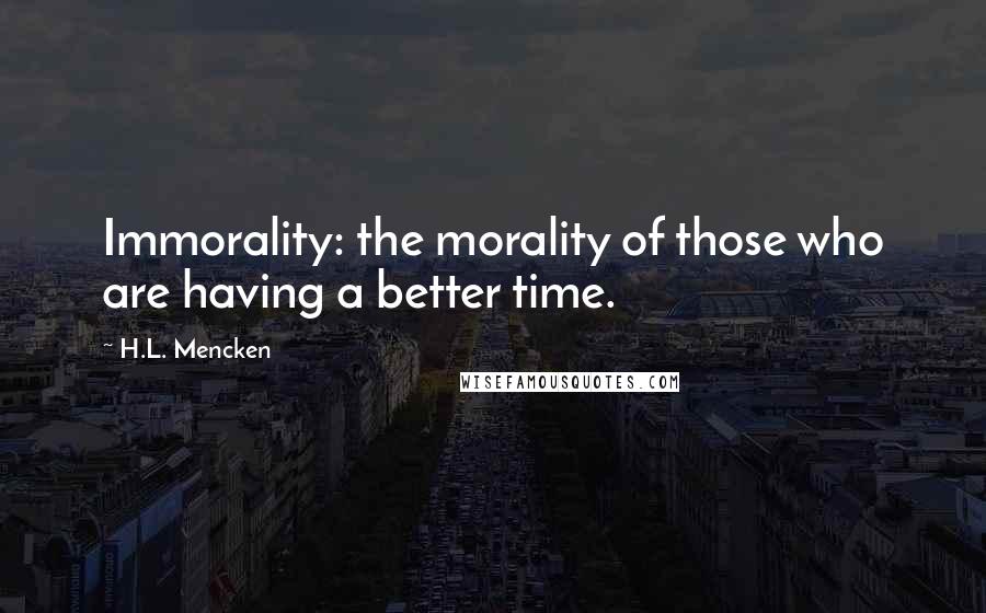 H.L. Mencken Quotes: Immorality: the morality of those who are having a better time.