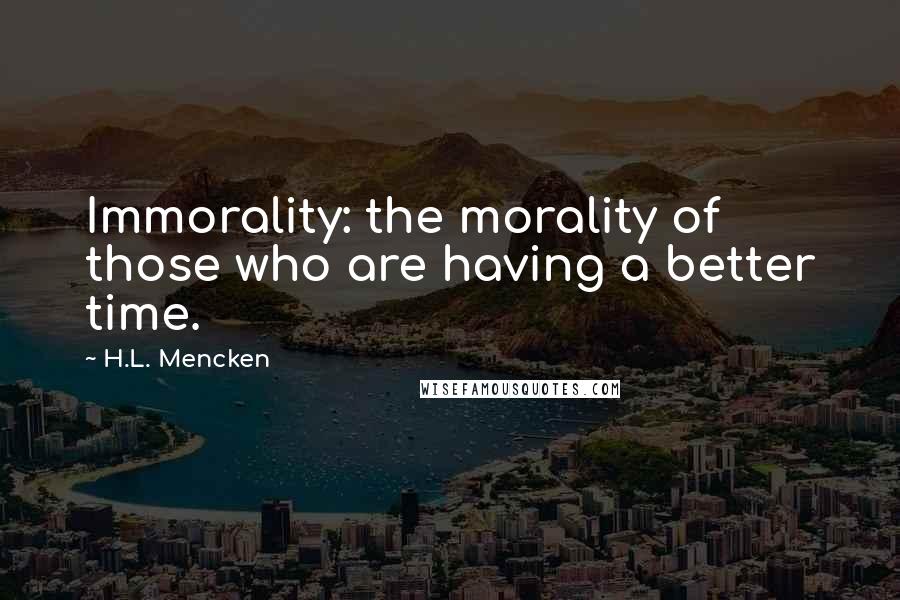 H.L. Mencken Quotes: Immorality: the morality of those who are having a better time.