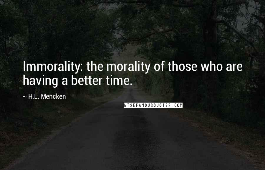 H.L. Mencken Quotes: Immorality: the morality of those who are having a better time.