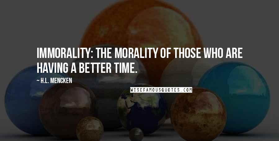 H.L. Mencken Quotes: Immorality: the morality of those who are having a better time.