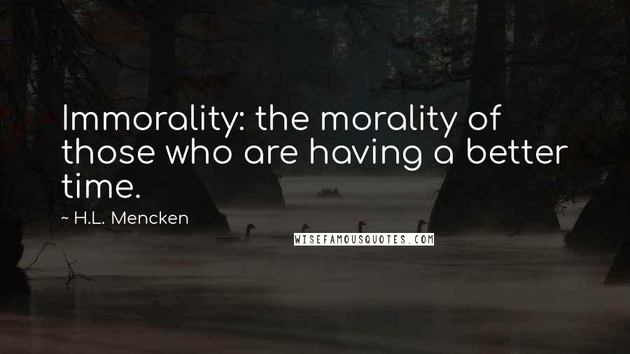 H.L. Mencken Quotes: Immorality: the morality of those who are having a better time.