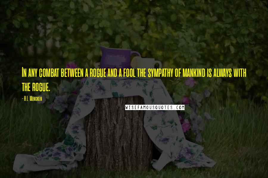 H.L. Mencken Quotes: In any combat between a rogue and a fool the sympathy of mankind is always with the rogue.