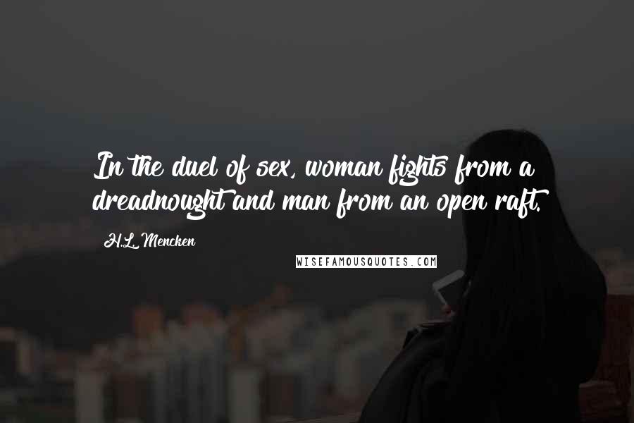 H.L. Mencken Quotes: In the duel of sex, woman fights from a dreadnought and man from an open raft.