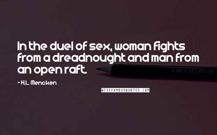 H.L. Mencken Quotes: In the duel of sex, woman fights from a dreadnought and man from an open raft.