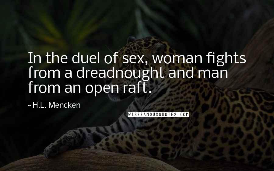 H.L. Mencken Quotes: In the duel of sex, woman fights from a dreadnought and man from an open raft.