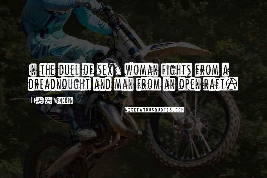 H.L. Mencken Quotes: In the duel of sex, woman fights from a dreadnought and man from an open raft.