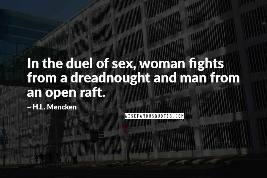 H.L. Mencken Quotes: In the duel of sex, woman fights from a dreadnought and man from an open raft.