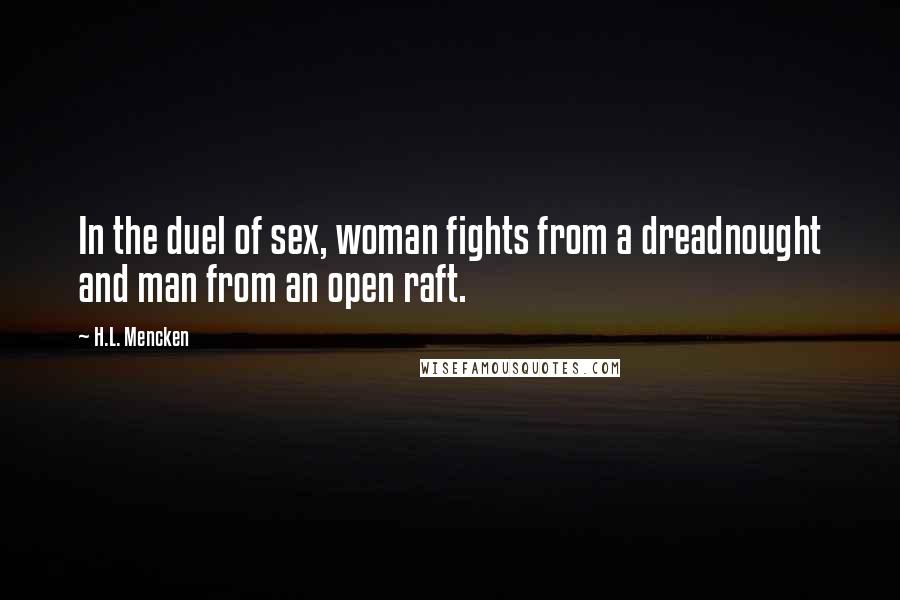 H.L. Mencken Quotes: In the duel of sex, woman fights from a dreadnought and man from an open raft.