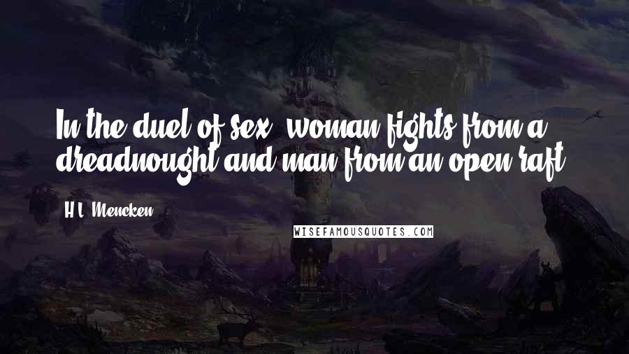 H.L. Mencken Quotes: In the duel of sex, woman fights from a dreadnought and man from an open raft.