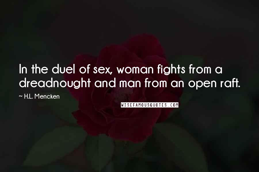 H.L. Mencken Quotes: In the duel of sex, woman fights from a dreadnought and man from an open raft.