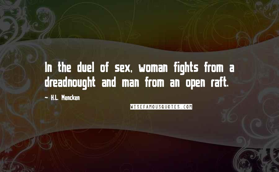 H.L. Mencken Quotes: In the duel of sex, woman fights from a dreadnought and man from an open raft.