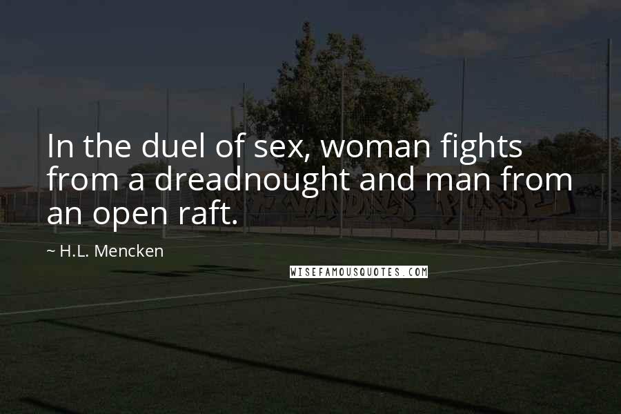 H.L. Mencken Quotes: In the duel of sex, woman fights from a dreadnought and man from an open raft.