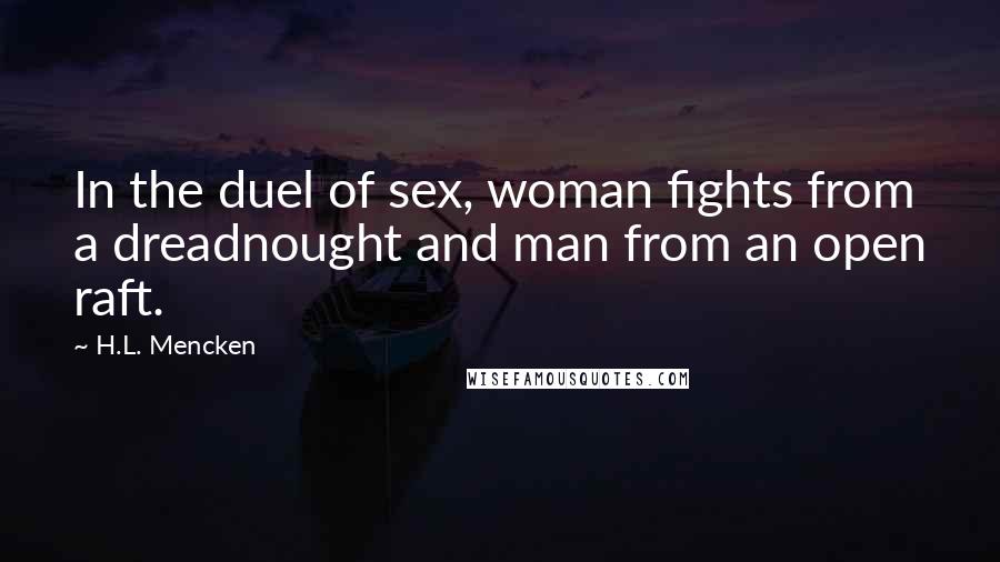 H.L. Mencken Quotes: In the duel of sex, woman fights from a dreadnought and man from an open raft.