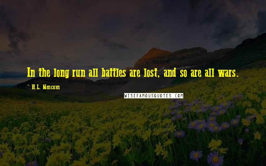 H.L. Mencken Quotes: In the long run all battles are lost, and so are all wars.