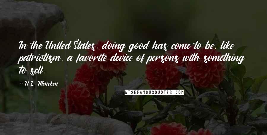 H.L. Mencken Quotes: In the United States, doing good has come to be, like patriotism, a favorite device of persons with something to sell.