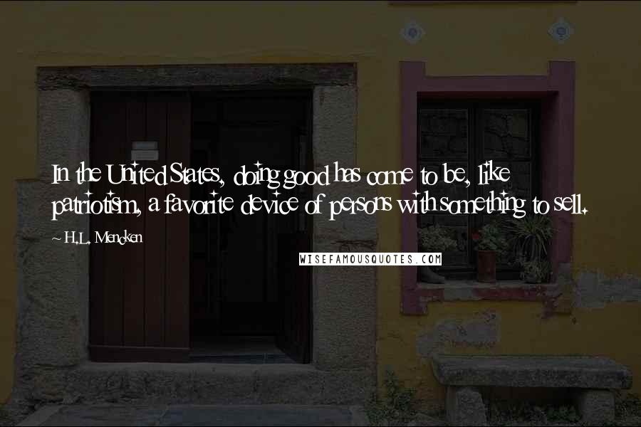 H.L. Mencken Quotes: In the United States, doing good has come to be, like patriotism, a favorite device of persons with something to sell.