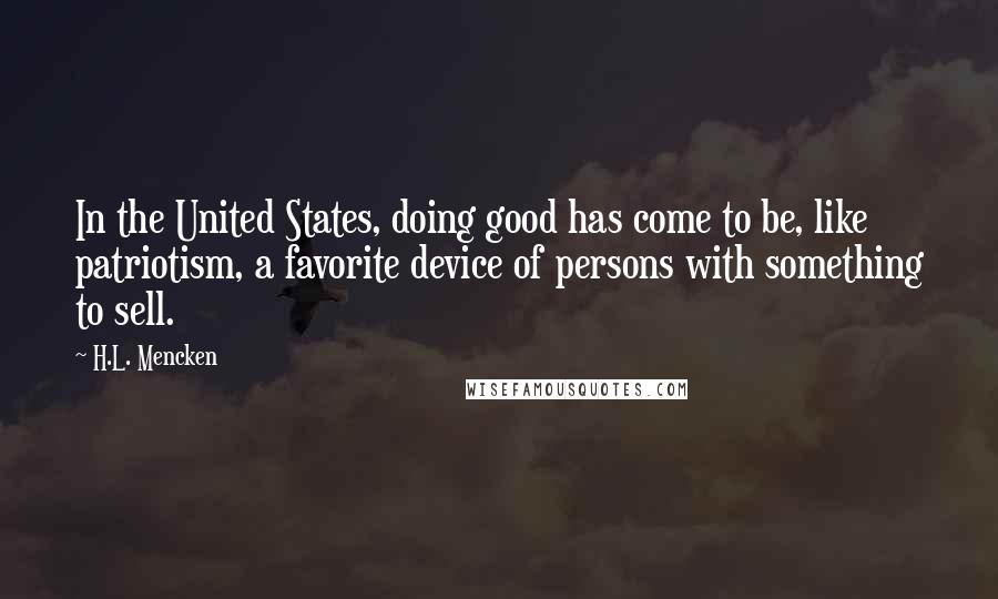 H.L. Mencken Quotes: In the United States, doing good has come to be, like patriotism, a favorite device of persons with something to sell.