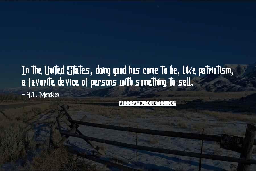 H.L. Mencken Quotes: In the United States, doing good has come to be, like patriotism, a favorite device of persons with something to sell.