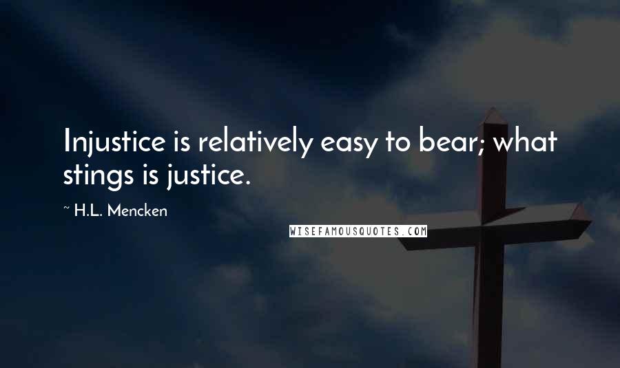 H.L. Mencken Quotes: Injustice is relatively easy to bear; what stings is justice.