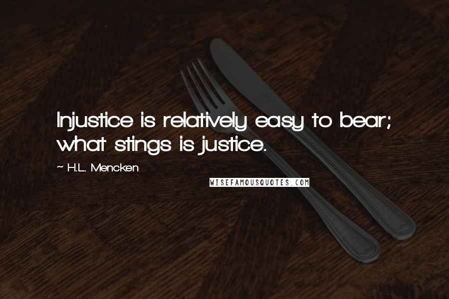 H.L. Mencken Quotes: Injustice is relatively easy to bear; what stings is justice.