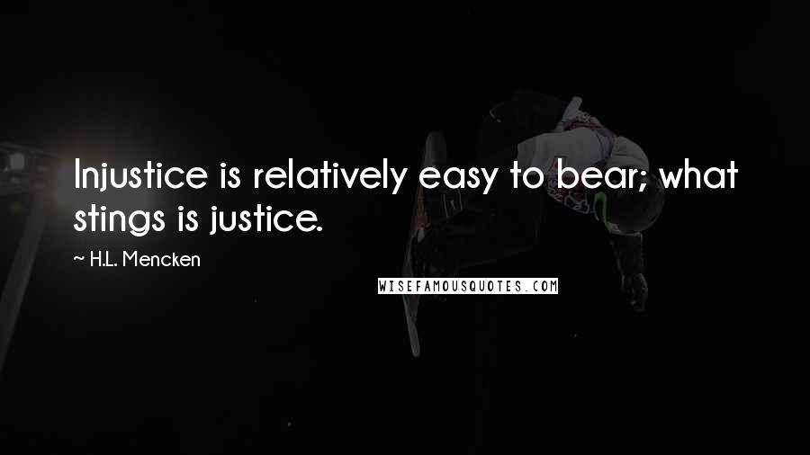 H.L. Mencken Quotes: Injustice is relatively easy to bear; what stings is justice.