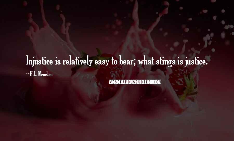 H.L. Mencken Quotes: Injustice is relatively easy to bear; what stings is justice.