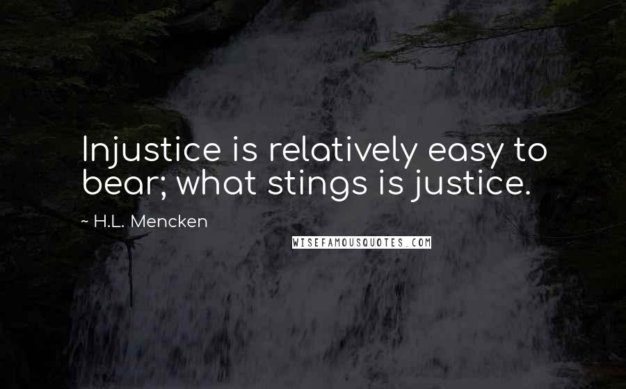 H.L. Mencken Quotes: Injustice is relatively easy to bear; what stings is justice.