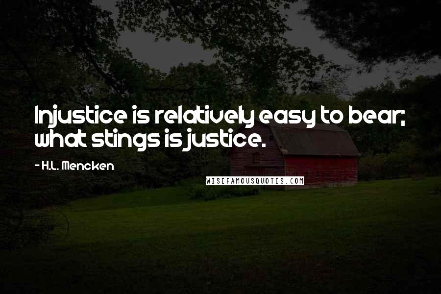 H.L. Mencken Quotes: Injustice is relatively easy to bear; what stings is justice.