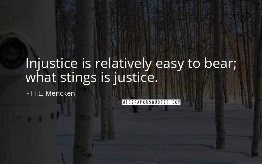 H.L. Mencken Quotes: Injustice is relatively easy to bear; what stings is justice.