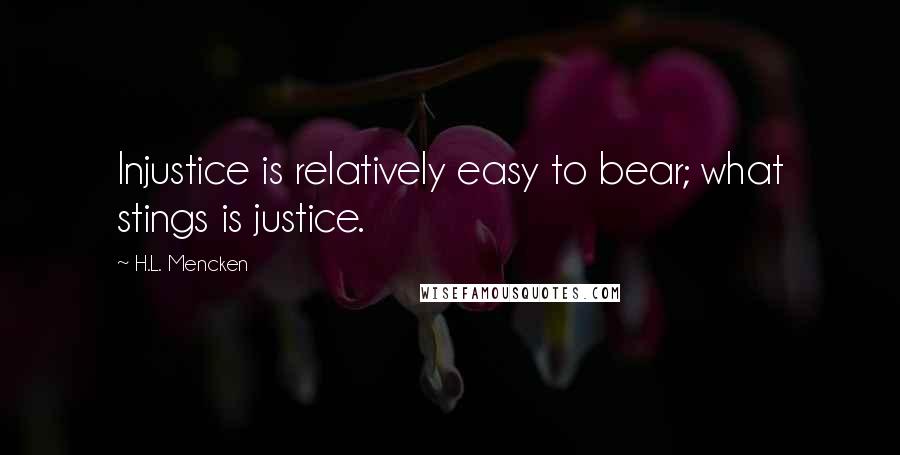 H.L. Mencken Quotes: Injustice is relatively easy to bear; what stings is justice.
