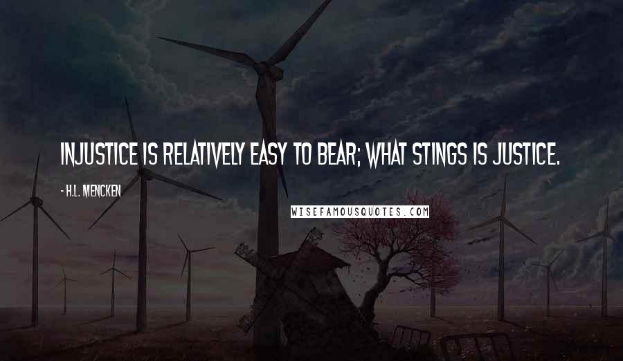 H.L. Mencken Quotes: Injustice is relatively easy to bear; what stings is justice.