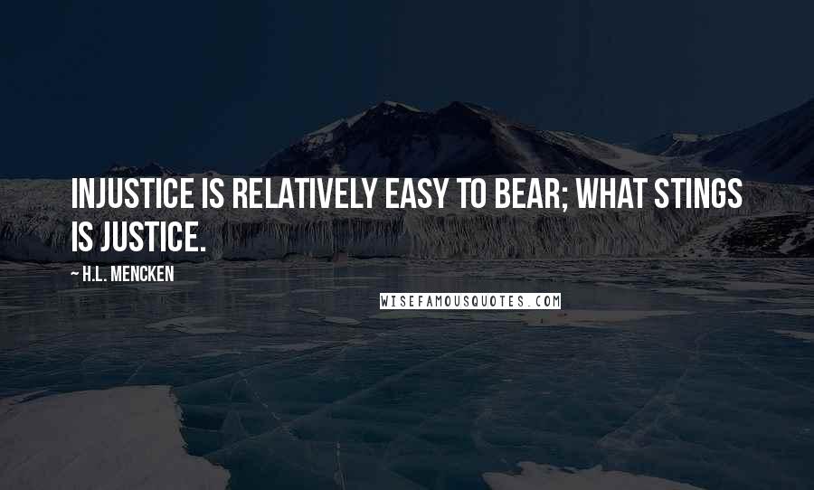 H.L. Mencken Quotes: Injustice is relatively easy to bear; what stings is justice.