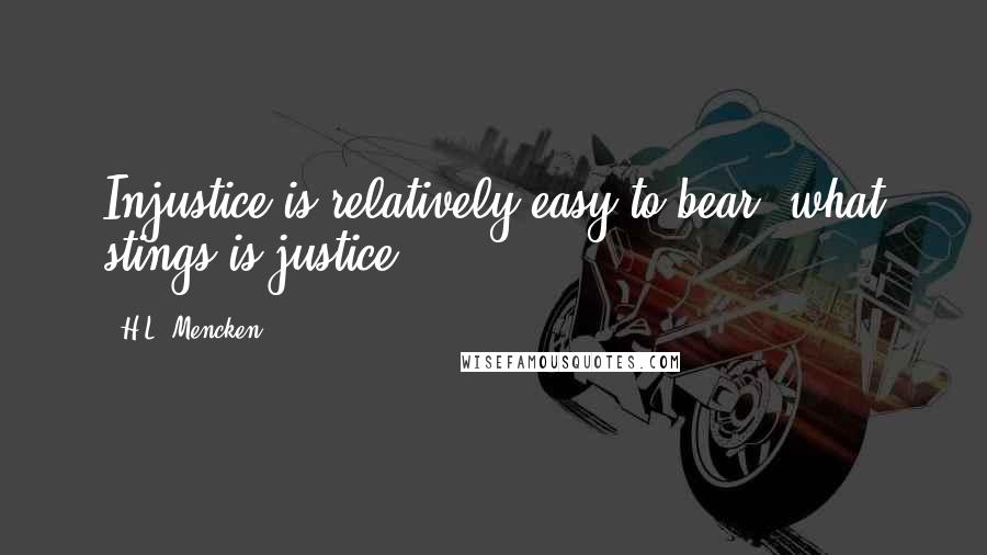 H.L. Mencken Quotes: Injustice is relatively easy to bear; what stings is justice.