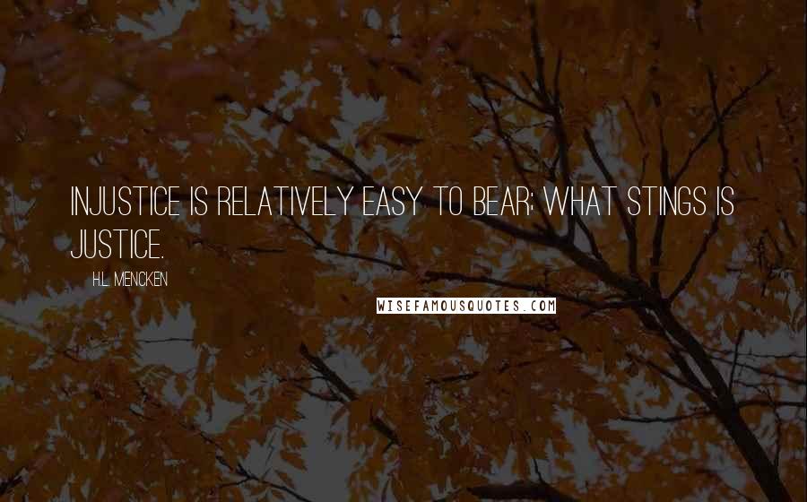 H.L. Mencken Quotes: Injustice is relatively easy to bear; what stings is justice.
