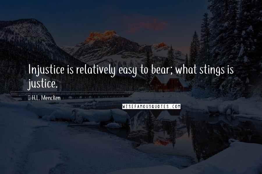 H.L. Mencken Quotes: Injustice is relatively easy to bear; what stings is justice.