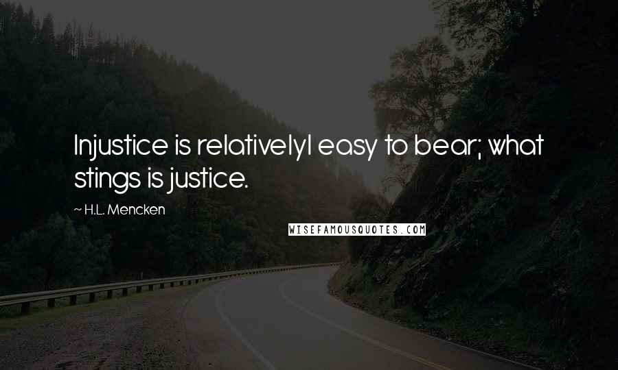 H.L. Mencken Quotes: Injustice is relativelyl easy to bear; what stings is justice.