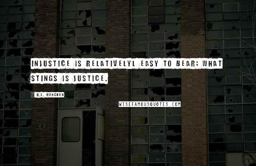 H.L. Mencken Quotes: Injustice is relativelyl easy to bear; what stings is justice.