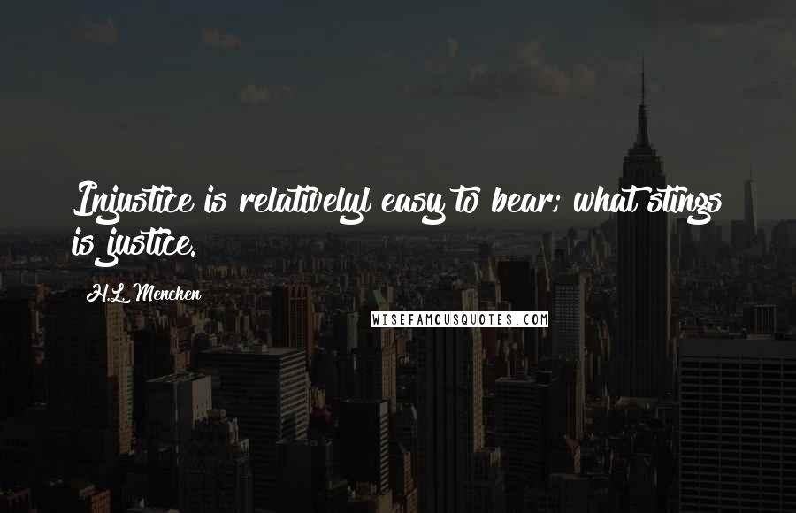 H.L. Mencken Quotes: Injustice is relativelyl easy to bear; what stings is justice.